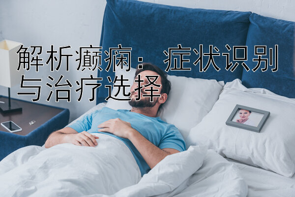 解析癫痫：症状识别与治疗选择