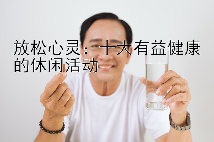 放松心灵：十大有益健康的休闲活动