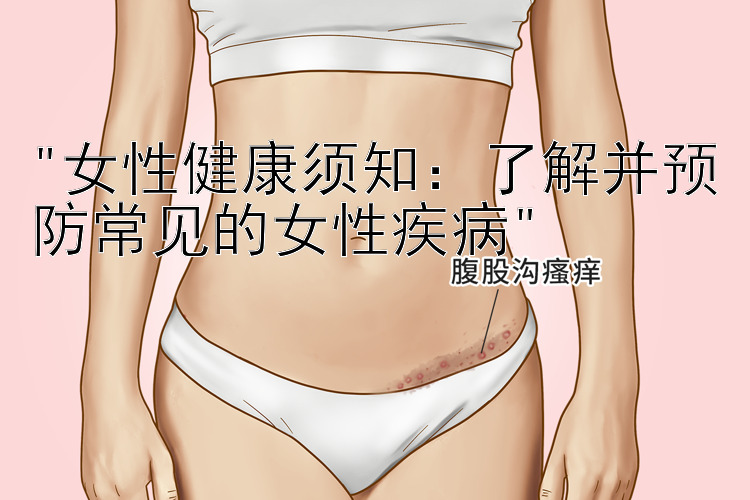 女性健康须知：了解并预防常见的女性疾病