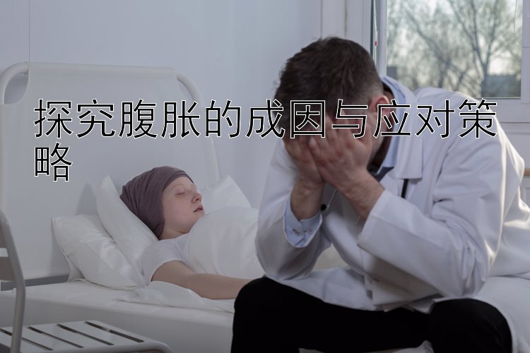 探究腹胀的成因与应对策略