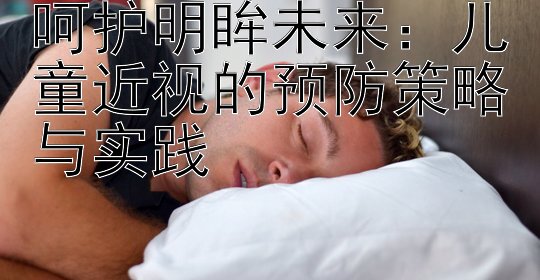 呵护明眸未来：儿童近视的预防策略与实践