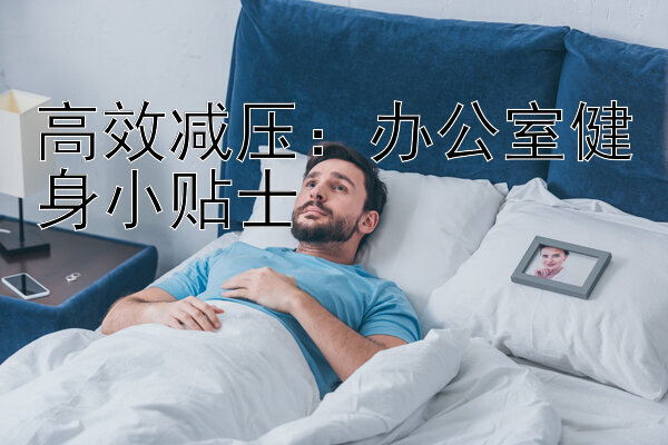 高效减压：办公室健身小贴士