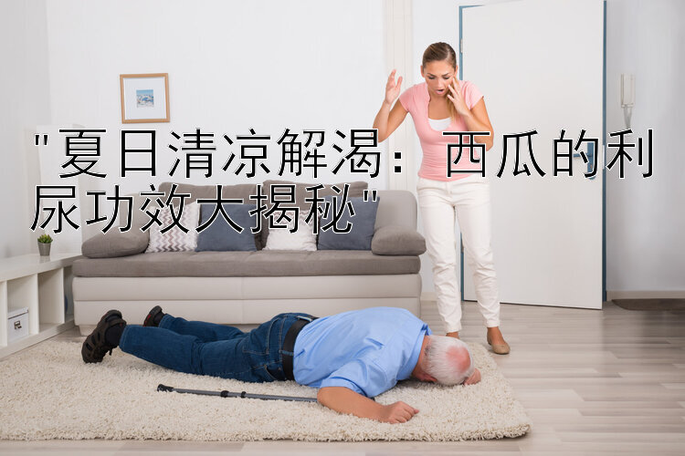 夏日清凉解渴：西瓜的利尿功效大揭秘