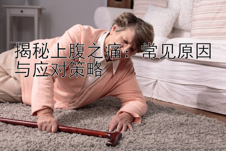 揭秘上腹之痛：常见原因与应对策略