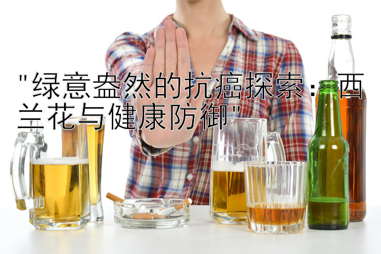 绿意盎然的抗癌探索：西兰花与健康防御