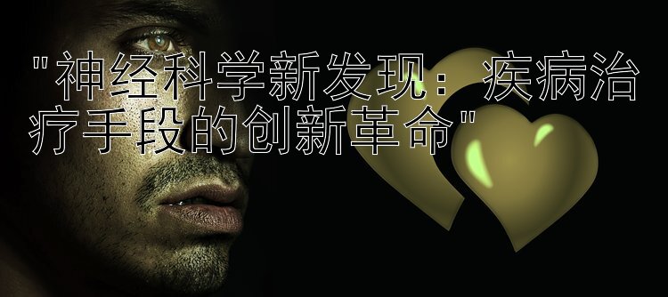 神经科学新发现：疾病治疗手段的创新革命