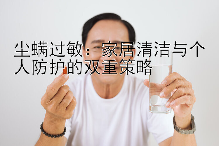 尘螨过敏：家居清洁与个人防护的双重策略