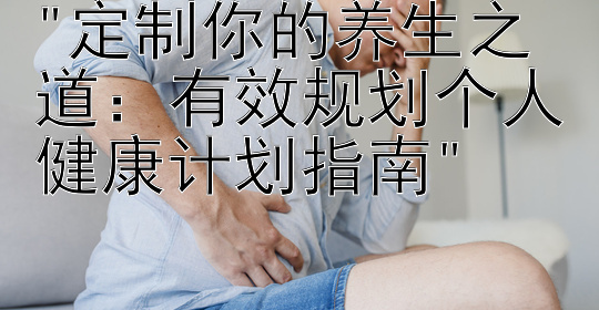 定制你的养生之道：有效规划个人健康计划指南