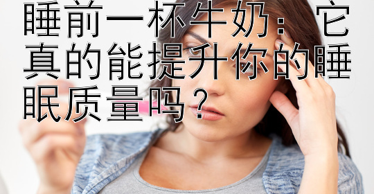 睡前一杯牛奶：它真的能提升你的睡眠质量吗？