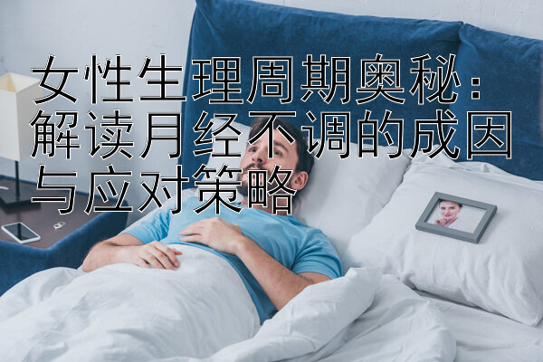 女性生理周期奥秘：解读月经不调的成因与应对策略