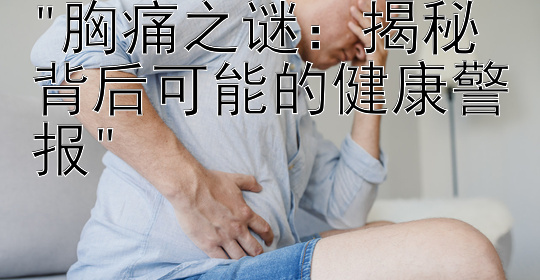 胸痛之谜：揭秘背后可能的健康警报