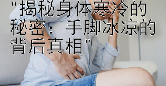 揭秘身体寒冷的秘密：手脚冰凉的背后真相