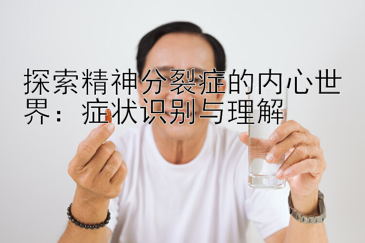 探索精神分裂症的内心世界：症状识别与理解