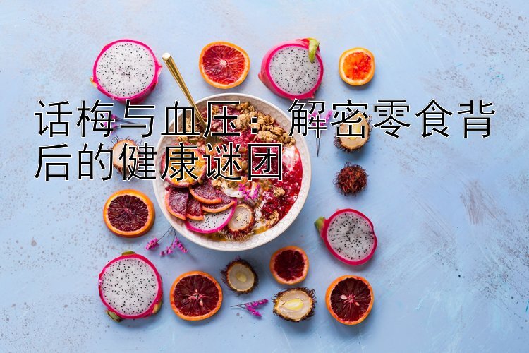 话梅与血压：解密零食背后的健康谜团