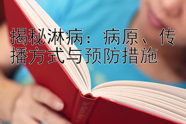 揭秘淋病：病原、传播方式与预防措施