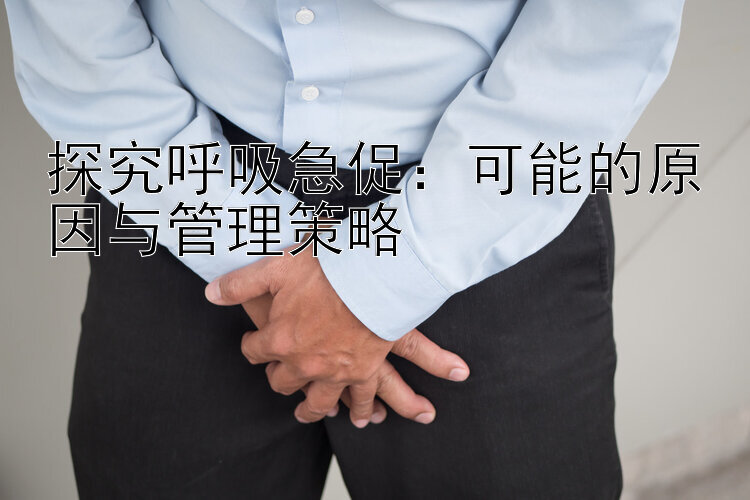 探究呼吸急促：可能的原因与管理策略