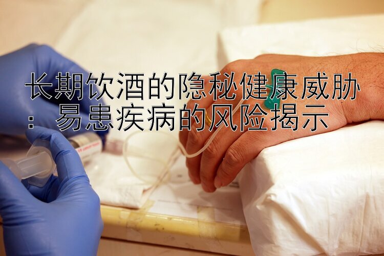 长期饮酒的隐秘健康威胁：易患疾病的风险揭示