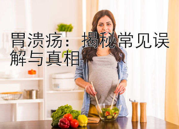 胃溃疡：揭秘常见误解与真相