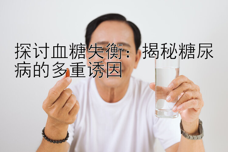 探讨血糖失衡：揭秘糖尿病的多重诱因