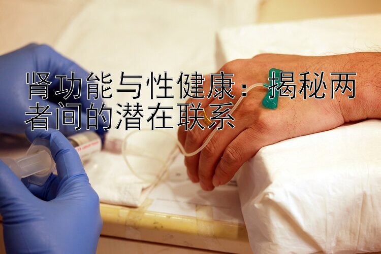 肾功能与性健康：揭秘两者间的潜在联系