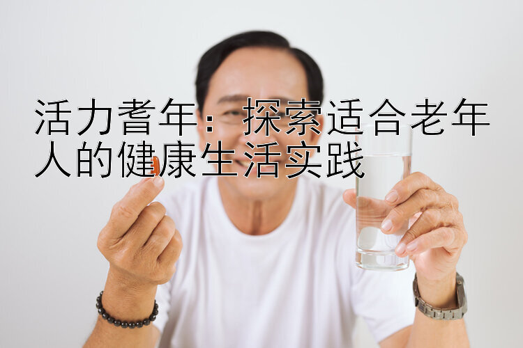 活力耆年：探索适合老年人的健康生活实践