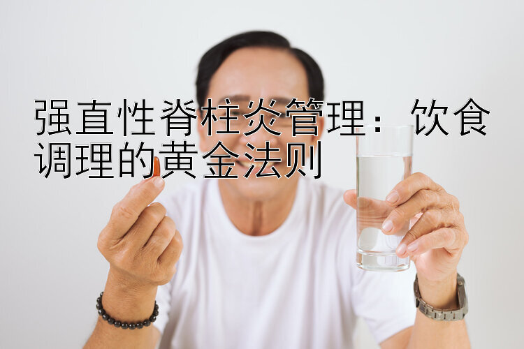 强直性脊柱炎管理：饮食调理的黄金法则