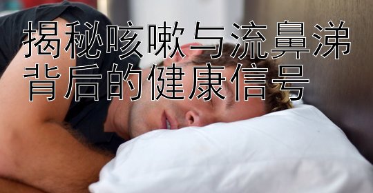 揭秘咳嗽与流鼻涕背后的健康信号