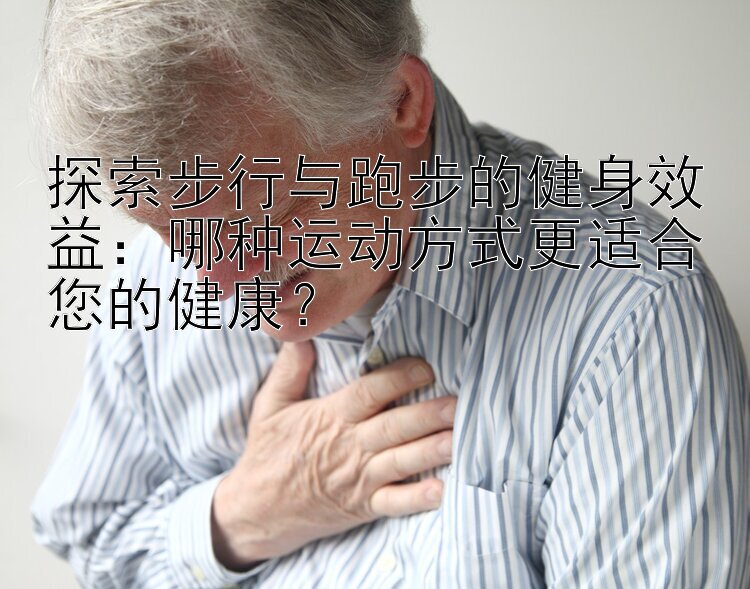 探索步行与跑步的健身效益：哪种运动方式更适合您的健康？