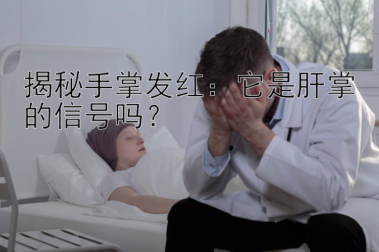 揭秘手掌发红：它是肝掌的信号吗？