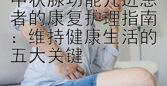 甲状腺功能亢进患者的康复护理指南：维持健康生活的五大关键