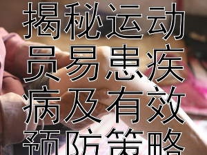 运动健将的隐忧：揭秘运动员易患疾病及有效预防策略