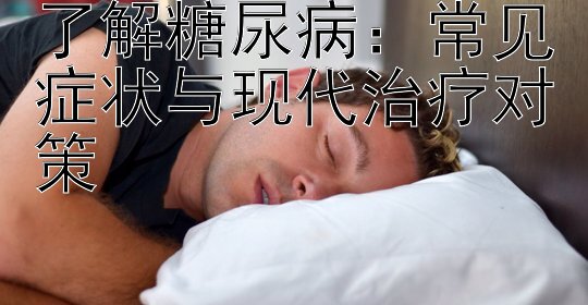 了解糖尿病：常见症状与现代治疗对策