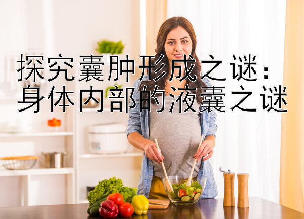 探究囊肿形成之谜：身体内部的液囊之谜