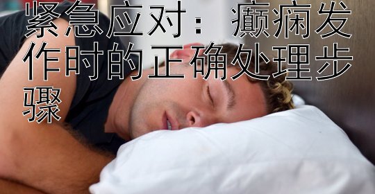 紧急应对：癫痫发作时的正确处理步骤