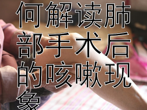 术后康复之旅：如何解读肺部手术后的咳嗽现象