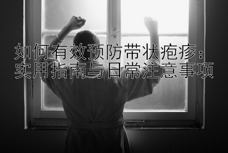 如何有效预防带状疱疹：实用指南与日常注意事项