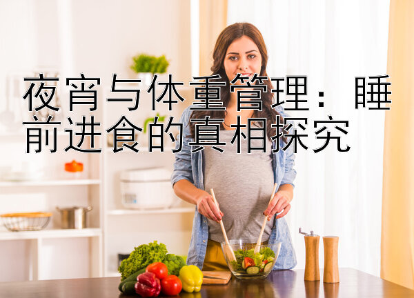 夜宵与体重管理：睡前进食的真相探究