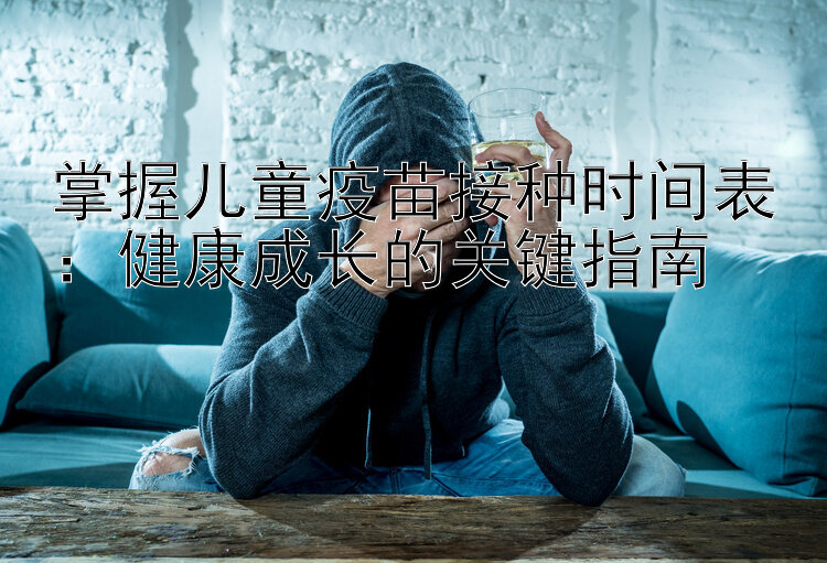 掌握儿童疫苗接种时间表：健康成长的关键指南