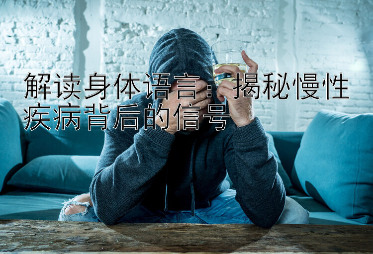 解读身体语言：揭秘慢性疾病背后的信号