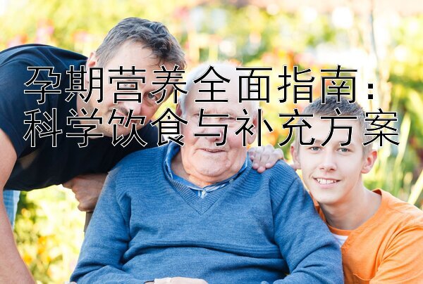 孕期营养全面指南：科学饮食与补充方案