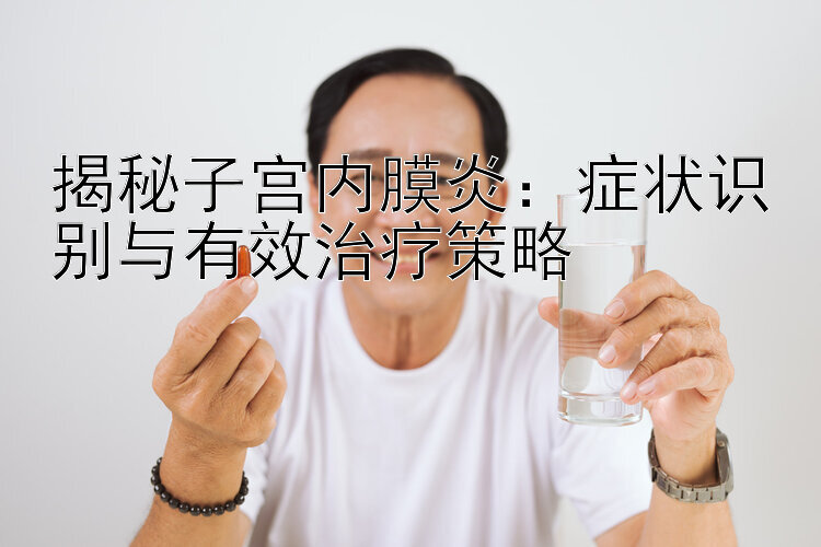 揭秘子宫内膜炎：症状识别与有效治疗策略