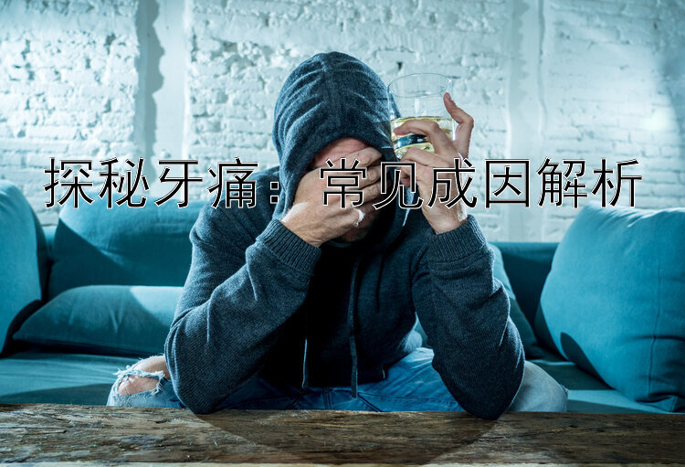 探秘牙痛：常见成因解析