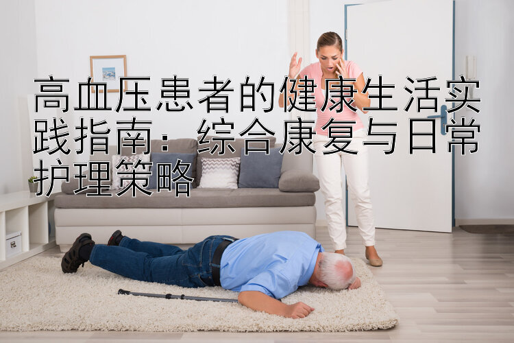 高血压患者的健康生活实践指南：综合康复与日常护理策略