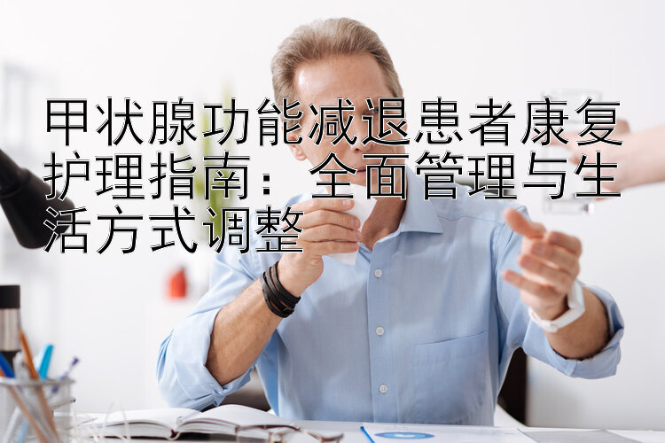 甲状腺功能减退患者康复护理指南：全面管理与生活方式调整