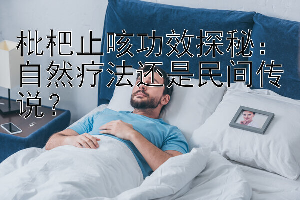 枇杷止咳功效探秘：自然疗法还是民间传说？