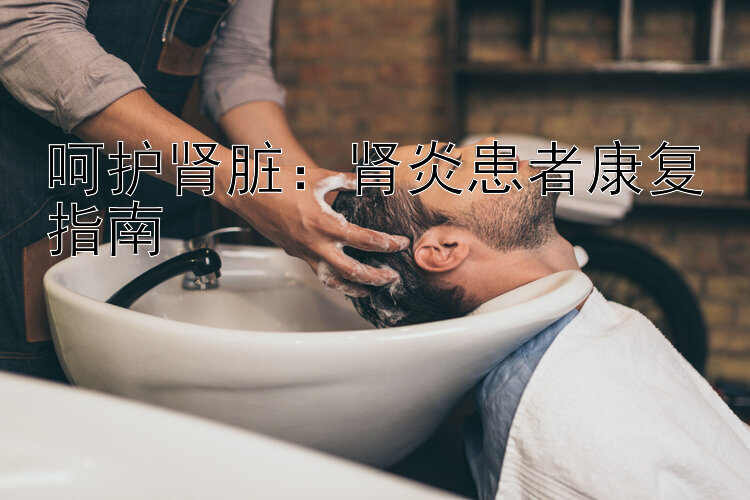 呵护肾脏：肾炎患者康复指南