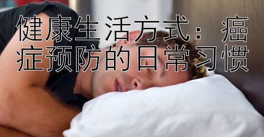 健康生活方式：癌症预防的日常习惯