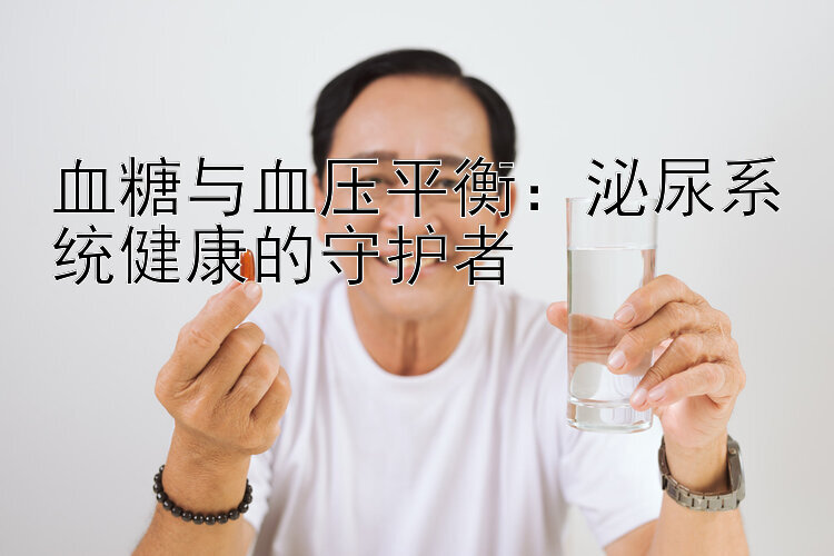 血糖与血压平衡：泌尿系统健康的守护者