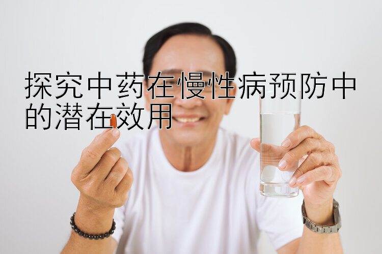 探究中药在慢性病预防中的潜在效用