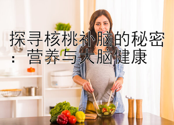 探寻核桃补脑的秘密：营养与大脑健康